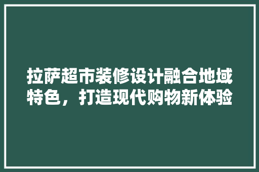 拉萨超市装修设计融合地域特色，打造现代购物新体验