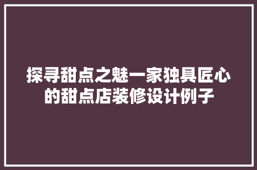 探寻甜点之魅一家独具匠心的甜点店装修设计例子