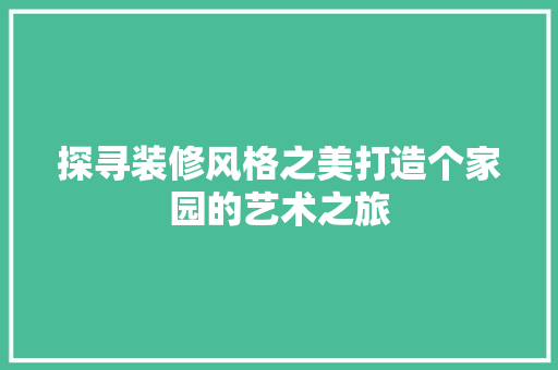 探寻装修风格之美打造个家园的艺术之旅