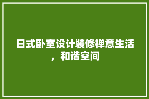 日式卧室设计装修禅意生活，和谐空间