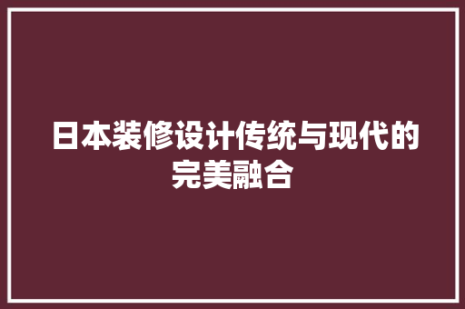 日本装修设计传统与现代的完美融合