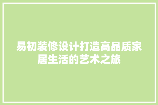 易初装修设计打造高品质家居生活的艺术之旅