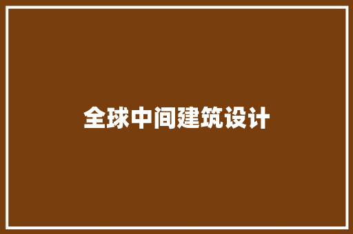 全球中间建筑设计 施工管理