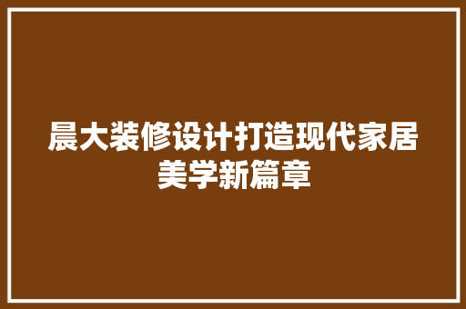 晨大装修设计打造现代家居美学新篇章