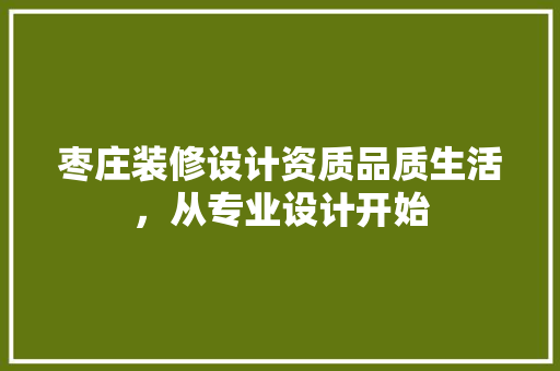 枣庄装修设计资质品质生活，从专业设计开始