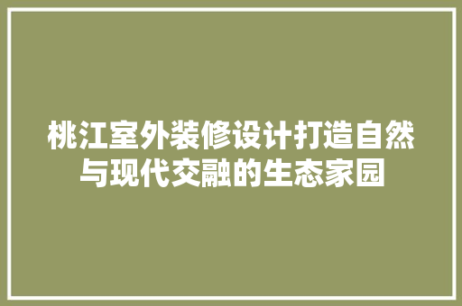 桃江室外装修设计打造自然与现代交融的生态家园