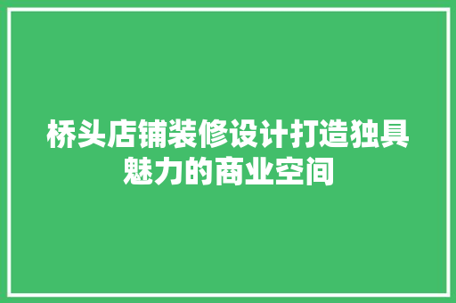 桥头店铺装修设计打造独具魅力的商业空间