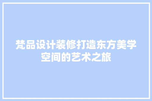 梵品设计装修打造东方美学空间的艺术之旅