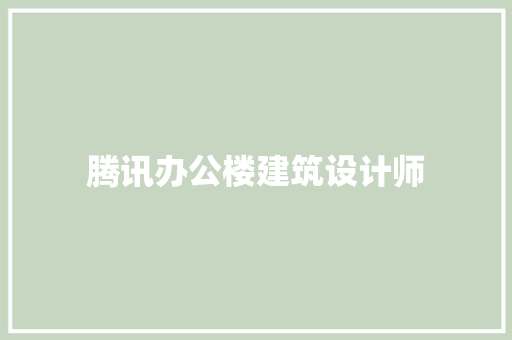 腾讯办公楼建筑设计师