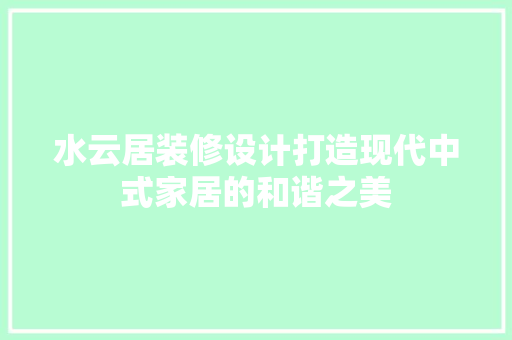 水云居装修设计打造现代中式家居的和谐之美