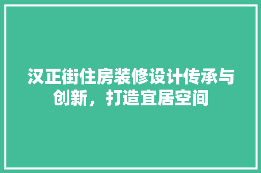汉正街住房装修设计传承与创新，打造宜居空间