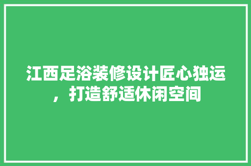 江西足浴装修设计匠心独运，打造舒适休闲空间
