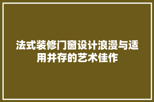 法式装修门窗设计浪漫与适用并存的艺术佳作