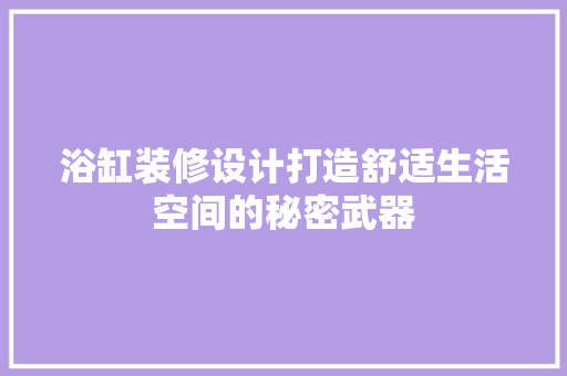 浴缸装修设计打造舒适生活空间的秘密武器