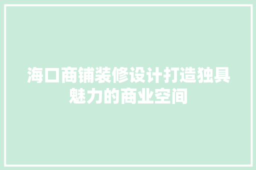 海口商铺装修设计打造独具魅力的商业空间 施工工艺