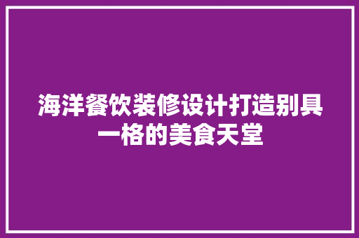 海洋餐饮装修设计打造别具一格的美食天堂 施工工艺