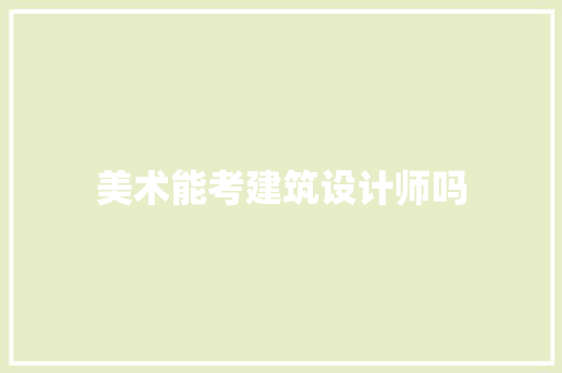 美术能考建筑设计师吗 施工技术