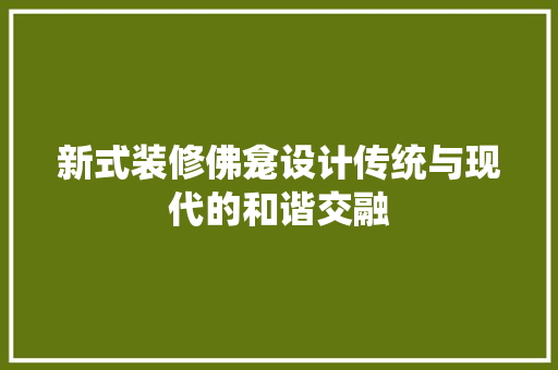 新式装修佛龛设计传统与现代的和谐交融