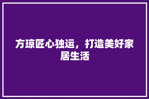 方琼匠心独运，打造美好家居生活