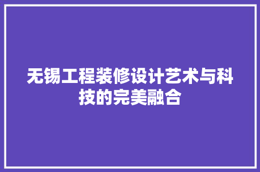 无锡工程装修设计艺术与科技的完美融合