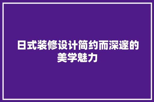 日式装修设计简约而深邃的美学魅力 知识问答