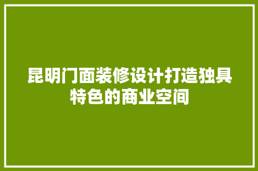 昆明门面装修设计打造独具特色的商业空间