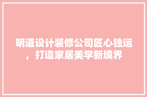 明道设计装修公司匠心独运，打造家居美学新境界