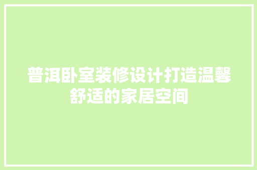 普洱卧室装修设计打造温馨舒适的家居空间 常用设备
