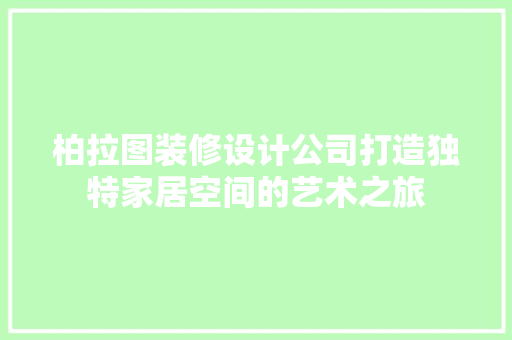 柏拉图装修设计公司打造独特家居空间的艺术之旅 知识问答