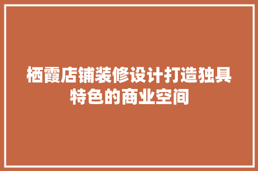 栖霞店铺装修设计打造独具特色的商业空间 常用建材