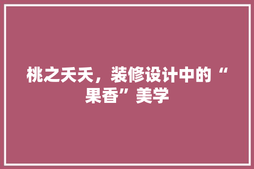 桃之夭夭，装修设计中的“果香”美学 知识问答