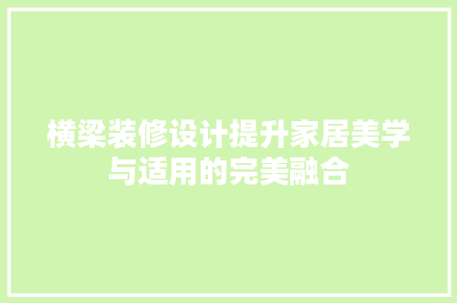 横梁装修设计提升家居美学与适用的完美融合