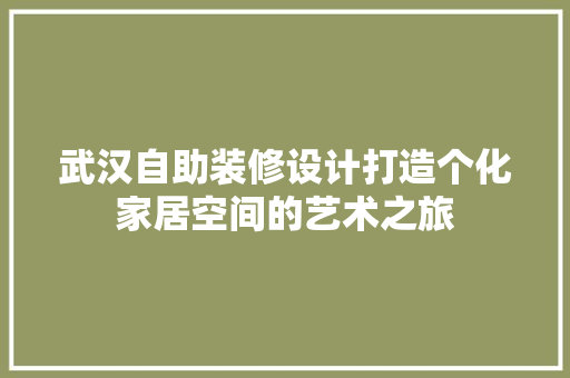 武汉自助装修设计打造个化家居空间的艺术之旅