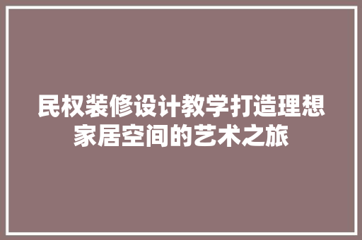 民权装修设计教学打造理想家居空间的艺术之旅