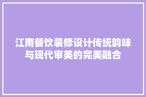 江南餐饮装修设计传统韵味与现代审美的完美融合