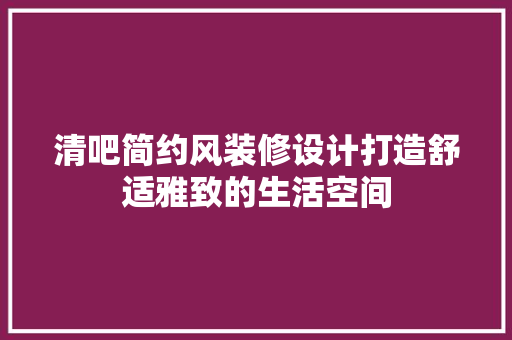 清吧简约风装修设计打造舒适雅致的生活空间 工艺流程