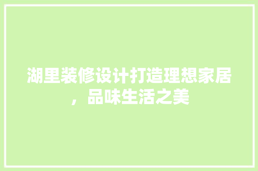 湖里装修设计打造理想家居，品味生活之美