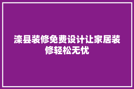 滦县装修免费设计让家居装修轻松无忧 新型材料