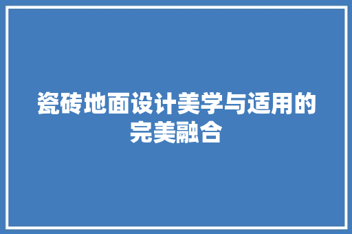 瓷砖地面设计美学与适用的完美融合