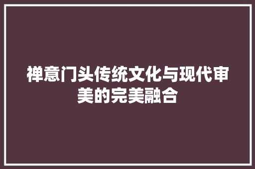 禅意门头传统文化与现代审美的完美融合