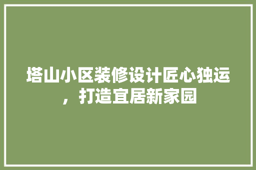 塔山小区装修设计匠心独运，打造宜居新家园