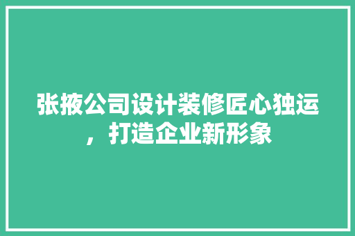张掖公司设计装修匠心独运，打造企业新形象