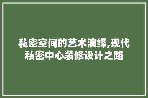 私密空间的艺术演绎,现代私密中心装修设计之路