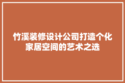 竹溪装修设计公司打造个化家居空间的艺术之选