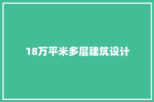 18万平米多层建筑设计 施工工艺