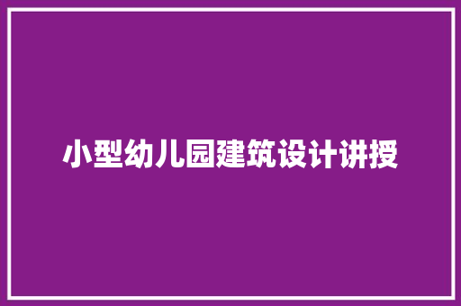 小型幼儿园建筑设计讲授 施工工艺