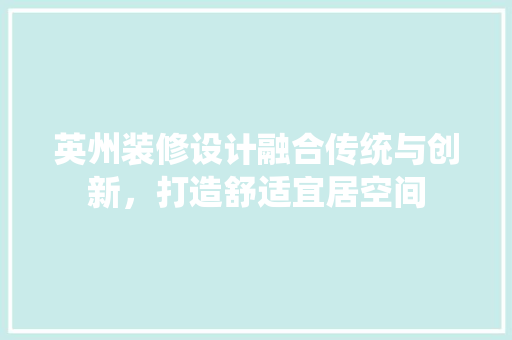 英州装修设计融合传统与创新，打造舒适宜居空间