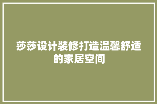 莎莎设计装修打造温馨舒适的家居空间