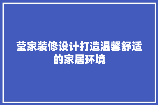 莹家装修设计打造温馨舒适的家居环境