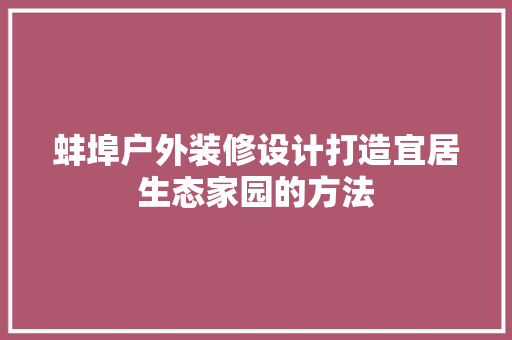 蚌埠户外装修设计打造宜居生态家园的方法